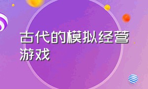 古代的模拟经营游戏（古代经营模拟游戏名称）