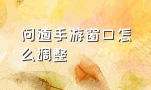 问道手游窗口怎么调整