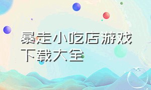 暴走小吃店游戏下载大全