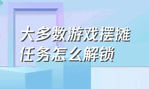 大多数游戏摆摊任务怎么解锁