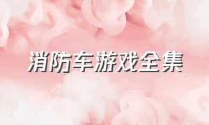 消防车游戏全集