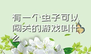 有一个虫子可以闯关的游戏叫什么