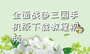 全面战争三国手机版下载教程视频