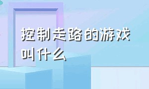 控制走路的游戏叫什么（控制一个小人走路的那个是啥游戏）