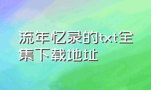 流年忆录的txt全集下载地址（初夏的回忆电子书txt全集下载）