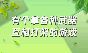 有个拿各种武器互相打架的游戏