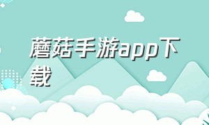 蘑菇手游app下载