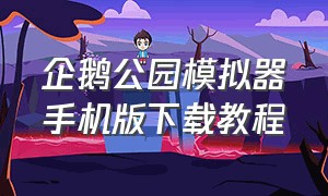 企鹅公园模拟器手机版下载教程