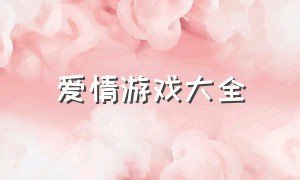 爱情游戏大全（爱情游戏大全游戏）