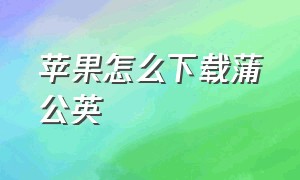 苹果怎么下载蒲公英