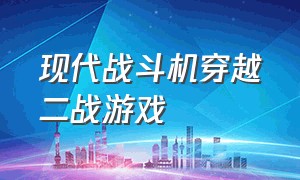 现代战斗机穿越二战游戏