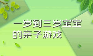 一岁到三岁宝宝的亲子游戏