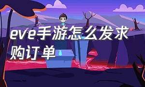 eve手游怎么发求购订单（EVE手游怎么玩）