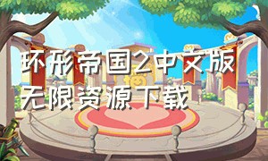 环形帝国2中文版无限资源下载（环形帝国2手机版下载破解版）