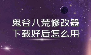 鬼谷八荒修改器下载好后怎么用