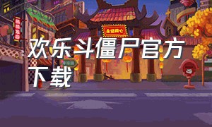 欢乐斗僵尸官方下载（魔改版欢乐斗僵尸怎么下载）