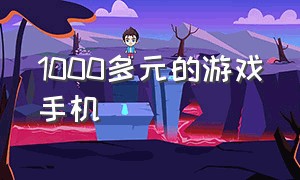 1000多元的游戏手机（1000多元的游戏手机推荐）