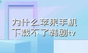 为什么苹果手机下载不了韩剧tv