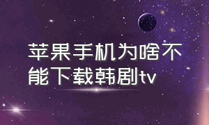 苹果手机为啥不能下载韩剧tv