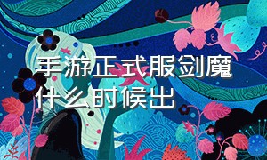 手游正式服剑魔什么时候出