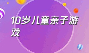 10岁儿童亲子游戏