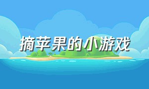 摘苹果的小游戏（摘葡萄糖小游戏免费玩）