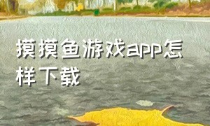 摸摸鱼游戏app怎样下载（摸摸鱼游戏app安装）