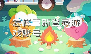 怎样重新登录游戏账号（怎样重新登录微信）