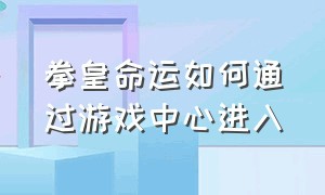 拳皇命运如何通过游戏中心进入