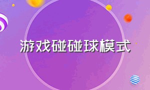 游戏碰碰球模式（游戏碰碰球模式怎么玩）