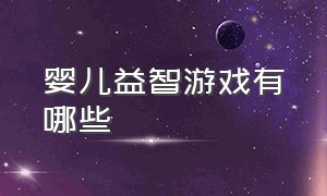 婴儿益智游戏有哪些（儿童亲子益智类游戏有哪些）