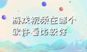 游戏视频在哪个软件看比较好