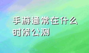 手游通常在什么时候公测