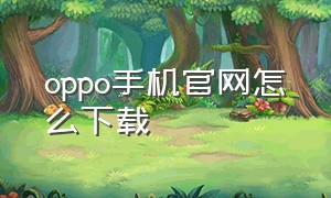 oppo手机官网怎么下载（oppo手机官网下载教程）