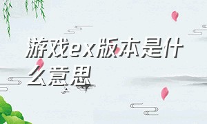 游戏ex版本是什么意思