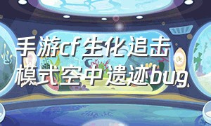 手游cf生化追击模式空中遗迹bug