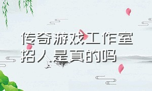 传奇游戏工作室招人是真的吗