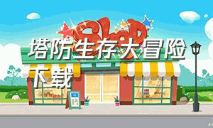 塔防生存大冒险下载（塔防生存冒险免费内购版下载）