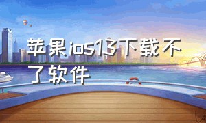 苹果ios13下载不了软件