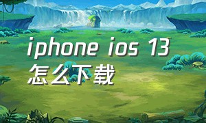 iphone ios 13 怎么下载