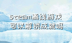 steam离线游戏可以解锁成就吗（steam游戏成就解锁能不能升级）