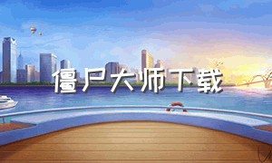 僵尸大师下载（僵尸大师免费观看完整版）