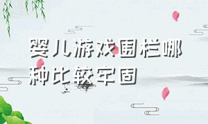 婴儿游戏围栏哪种比较牢固