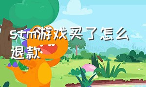 stm游戏买了怎么退款