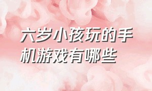 六岁小孩玩的手机游戏有哪些