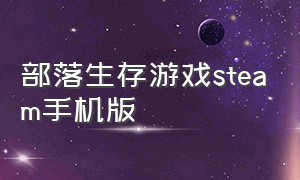 部落生存游戏steam手机版