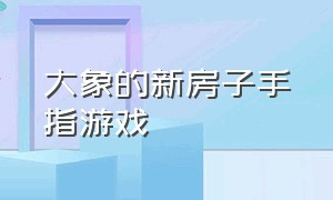 大象的新房子手指游戏（手指游戏大象盖房子教案）