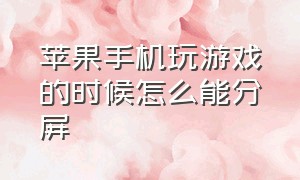 苹果手机玩游戏的时候怎么能分屏