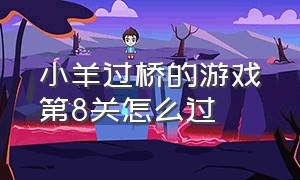 小羊过桥的游戏第8关怎么过