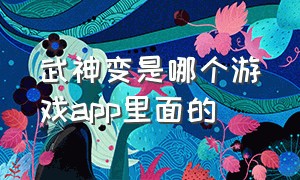 武神变是哪个游戏app里面的（苍穹变手游官方下载）